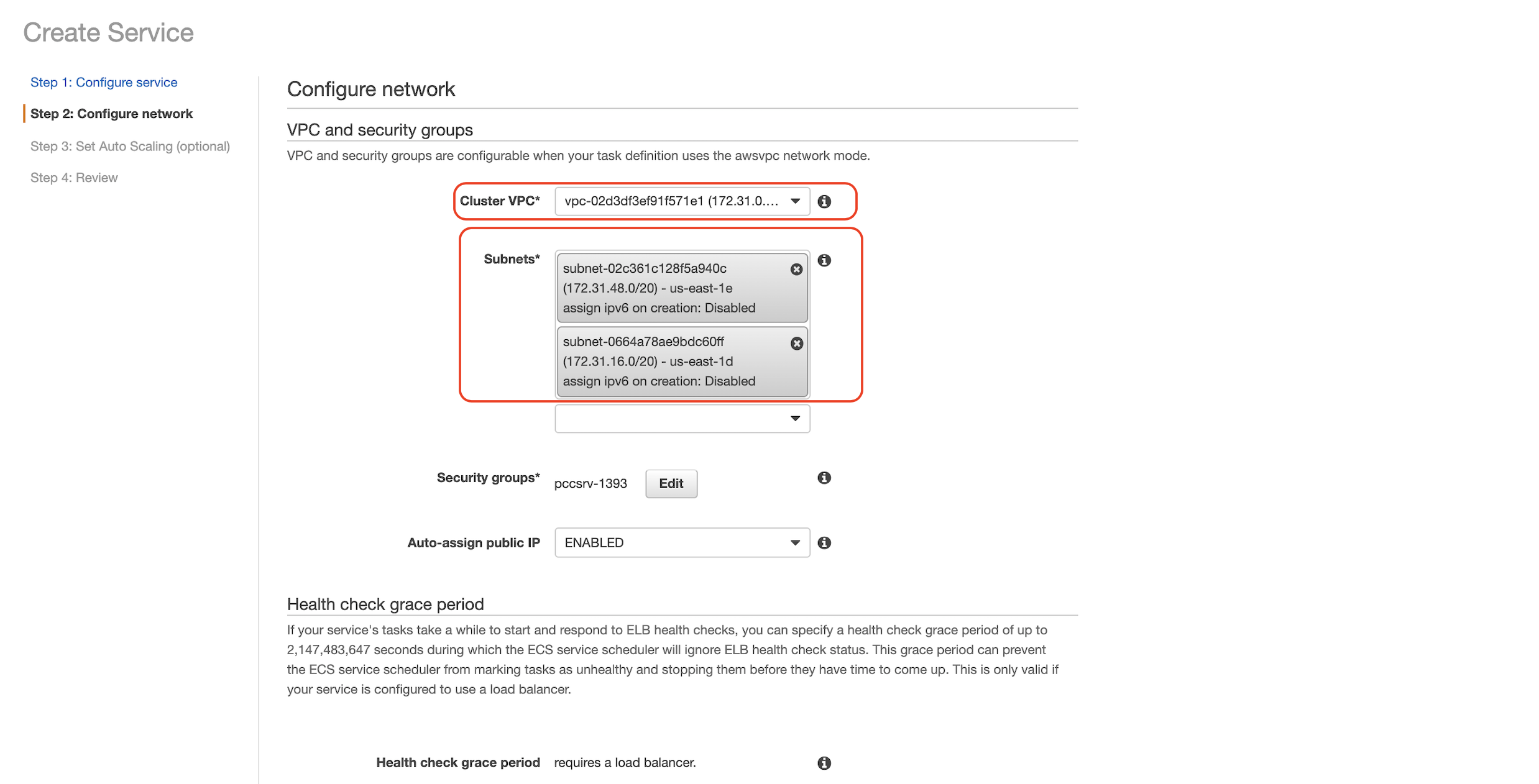 Créer un service Étape 1 : Configurer le service I Étape 2 : Configurer le réseau Étape 3 : Définir Auto Scaling (facultatif) Étape 4 : Révision Configurer le réseau et les groupes de sécurité et les groupes VPC de sécurité sont configurables lorsque votre définition de tâche utilise le mode réseau VPC awsvpc. Cluster vpc• vpc-02d3df3ef91f571e1 (172.31 Sous-réseaux* sous-réseau-02c361 28f5a940c (172.31.48.0/20) - us-east-le Affecter IPv6 à la création : Sous-réseau désactivé-0664a78ae9bdc60ff (172.31.16.0/20) - us-east-Id Attribuer ipv6 à la création : Désactivé Groupes de sécurité• pccsrv- 1393 Modifier o o o o Attribuer automatiquement le délai de grâce du bilan de santé publique IP Si les tâches de ENABLED votre service prennent un certain temps à démarrer et à répondre ELB  Vérifications de l’état, vous pouvez spécifier une période de grâce de vérification de l’état de santé pouvant aller jusqu’à 2 147 483 647 secondes pendant laquelle le Planificateur de service ignorera ELB l’état du contrôle d’intégritéECS. Cette période de grâce peut empêcher le planificateur de service de marquer les tâches comme non intègres et de les arrêter avant qu’elles n’aient le ECS temps de se présenter. Ceci n’est valide que si votre service est configuré pour utiliser un équilibreur de charge. La période de grâce du bilan de santé nécessite un équilibreur de charge. o