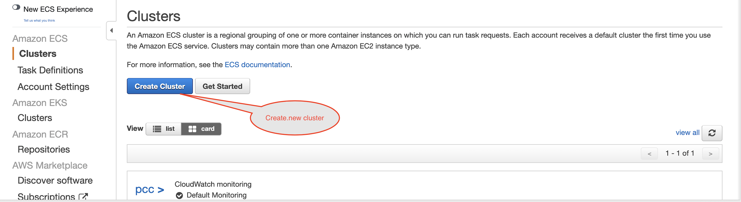 D New ECS Experience  Clusters  An Amazon ECS cluster is a regional grouping of one or more container instances on which you can run task requests. Each account receives a default cluster the first time you use  Amazon ECS  the Amazon ECS service. Clusters may contain more than one Amazon EC2 instance type.  Clusters  For more information, see the ECS documentation.  Task Definitions  Account Settings  Amazon EKS  Clusters  list  Amazon ECR  Repositories  AWS Marketplace  Discover software  ubscrDevice Securityio  Create Cluster  View  Get Started  Create.new cluster  card  view all  I-lofl  CloudWatch monitoring  pcc >  Default Monitoring